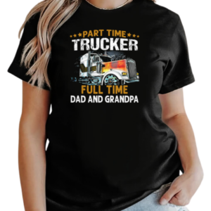 Gift For Dad  Part Time Trucker Full Time Dad And Grandpa Trucker T-Shirt Classic Women's T-shirt