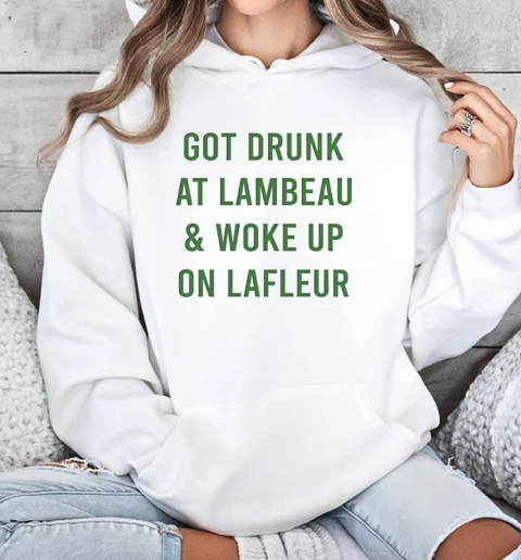 Green Bay Packers got drunk at lambeau and woke up on lafleur T-Shirt Unisex Hoodie