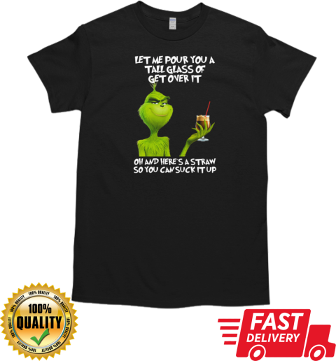 Grinch Let Me Pour You A Tall Glass Of Get Over It Oh And Here's A Straw So You Can Suck It Up T-Shirt Classic Men's T-shirt