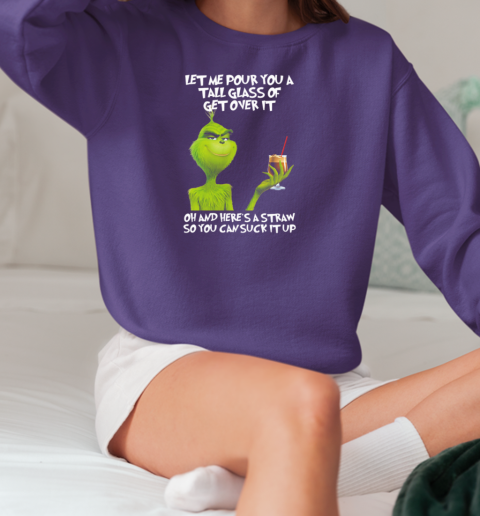 Grinch Let Me Pour You A Tall Glass Of Get Over It Oh And Here's A Straw So You Can Suck It Up T-Shirt Unisex Sweatshirt