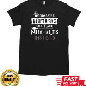 Hogwarts Wasn't Hiring So I Teach Muggles Instead T-Shirt Classic Men's T-shirt