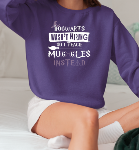 Hogwarts Wasn't Hiring So I Teach Muggles Instead T-Shirt Unisex Sweatshirt