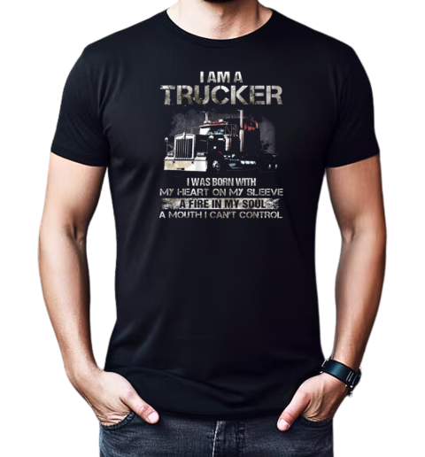 I Am A Trucker I Was Born With My Heart On My Sleeve A Fire In My Soul And A Mouth I Can't Control Trucker T-Shirt Classic Men's T-shirt