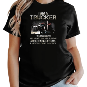 I Am A Trucker I Was Born With My Heart On My Sleeve A Fire In My Soul And A Mouth I Can't Control Trucker T-Shirt Classic Women's T-shirt