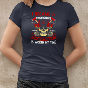 I Became A Firefighter Because Your Life Is Worth My Time T-Shirt Classic Women's T-shirt