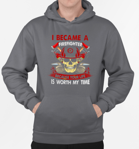 I Became A Firefighter Because Your Life Is Worth My Time T-Shirt Unisex Hoodie