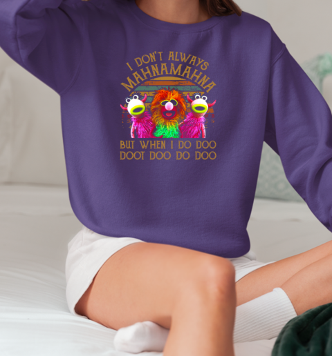 I Don't Always Mahna Mahna But When I Do Doo Doo Doo Do Doo T-Shirt Unisex Sweatshirt