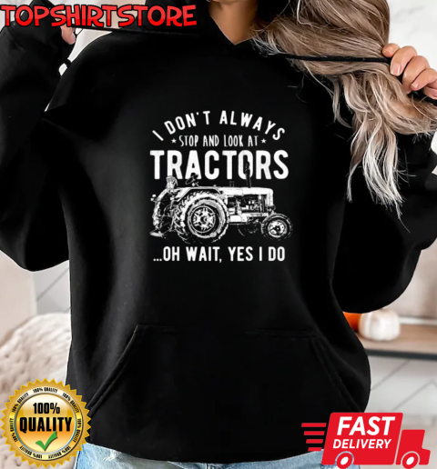 I Don't Always Stop And Look At Tractors T-Shirt Unisex Hoodie