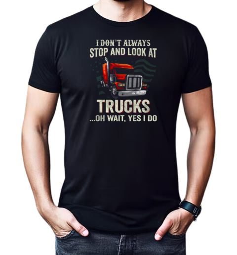 I Don't Always Stop And Look At Trucks Oh Wait Yes I Do Trucker T-Shirt Classic Men's T-shirt