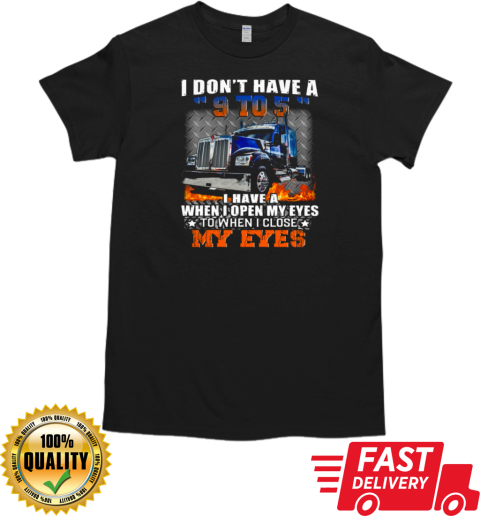 I Don't Have A 9 To 5 I Have A When I Open My Eyes To When I Close My Eyes Trucker T-Shirt Classic Men's T-shirt