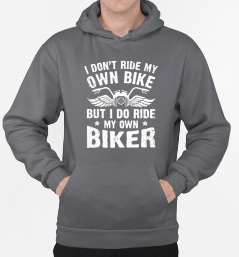 I Don't Ride My Own Bike I Do Ride My Own Biker T-Shirt Unisex Hoodie