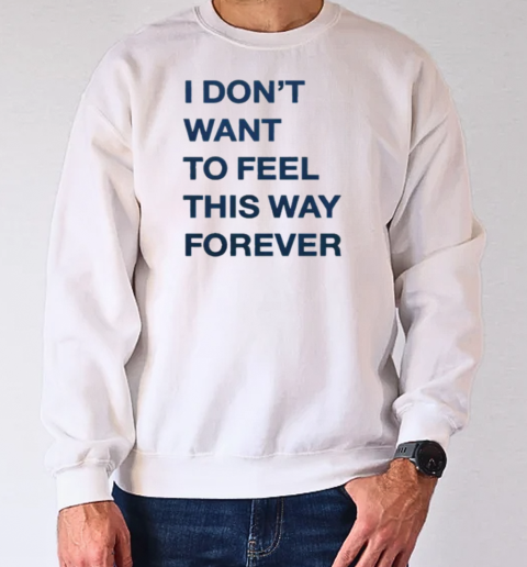 I Don't Want To Feel This Way Forever Thursday T-Shirt Unisex Sweatshirt