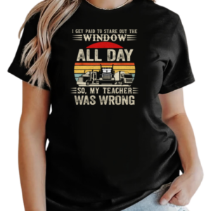 I Get Paid To Stare Out The Window All Day So My Teacher Was Wrong T-Shirt Classic Women's T-shirt