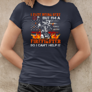 I Hate Being Sexy But I'm A Firefighter So I Can't Help It T-Shirt Classic Women's T-shirt