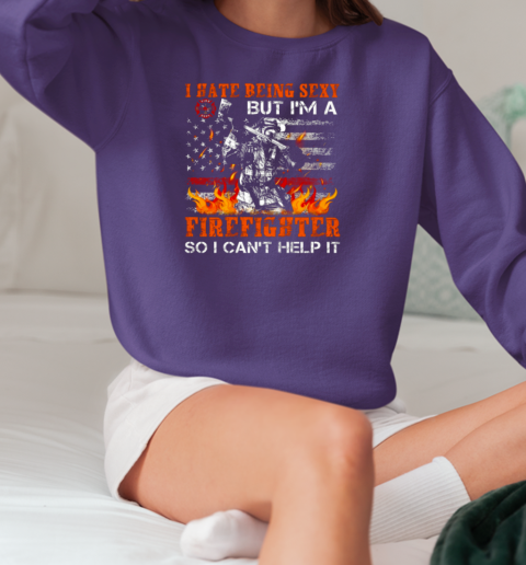 I Hate Being Sexy But I'm A Firefighter So I Can't Help It T-Shirt Unisex Sweatshirt