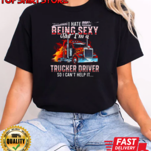 I Hate Being Sexy But I'm A Trucker Driver So I Can't Help It T-Shirt Classic Women's T-shirt