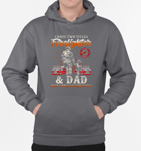 I Have Two Titles Firefighter And Dad And I Rock Them Both Firefighter T-Shirt Unisex Hoodie