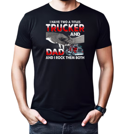 I Have Two Titles Trucker And Dad And I Rock Them Both T-Shirt Classic Men's T-shirt