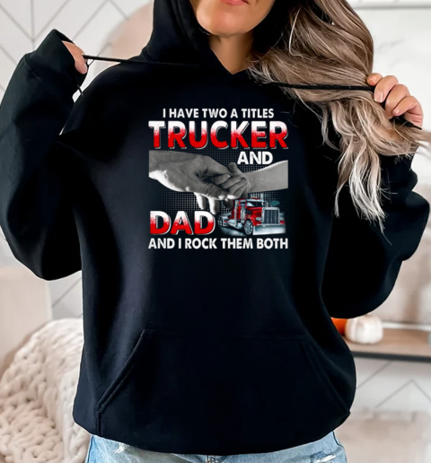 I Have Two Titles Trucker And Dad And I Rock Them Both T-Shirt Unisex Hoodie