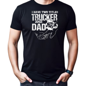 I Have Two Titles Trucker And Dad T-Shirt Classic Men's T-shirt