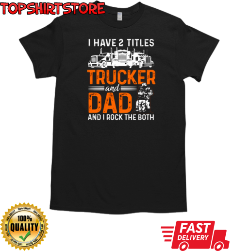 I Have Two Titles Trucker And Dad T-Shirt Classic Men's T-shirt