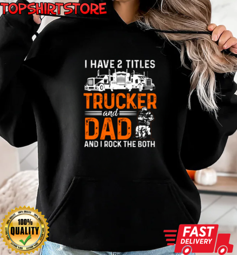 I Have Two Titles Trucker And Dad T-Shirt Unisex Hoodie