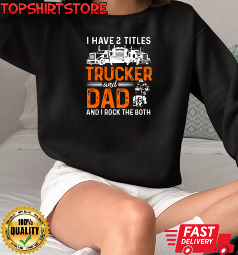 I Have Two Titles Trucker And Dad T-Shirt Unisex Sweatshirt