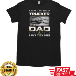 I Have Two Titles Trucker And Dad Trucker T-Shirt Classic Men's T-shirt