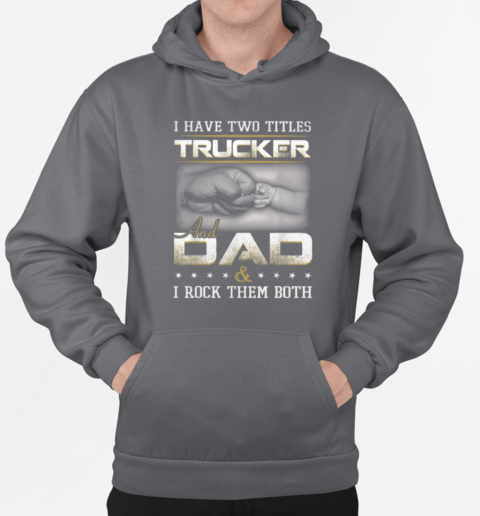 I Have Two Titles Trucker And Dad Trucker T-Shirt Unisex Hoodie