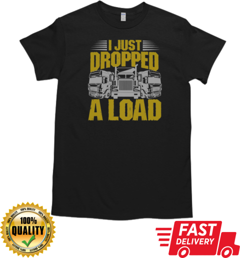 I Just Dropped A Load Funny Trucker T-Shirt Classic Men's T-shirt