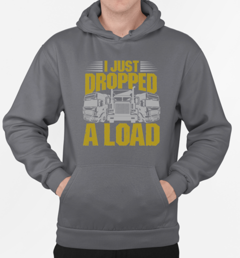 I Just Dropped A Load Funny Trucker T-Shirt Unisex Hoodie