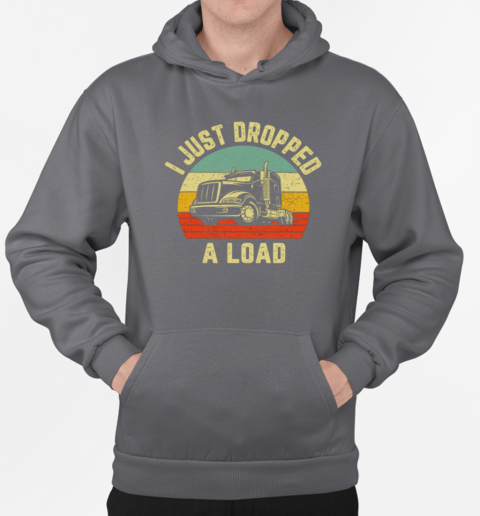 I Just Dropped A Load Trucker T-Shirt Unisex Hoodie