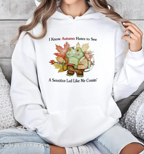 I Know Autumn Hates To See A Sensitive Lad Like Me Comin' T-Shirt Unisex Hoodie