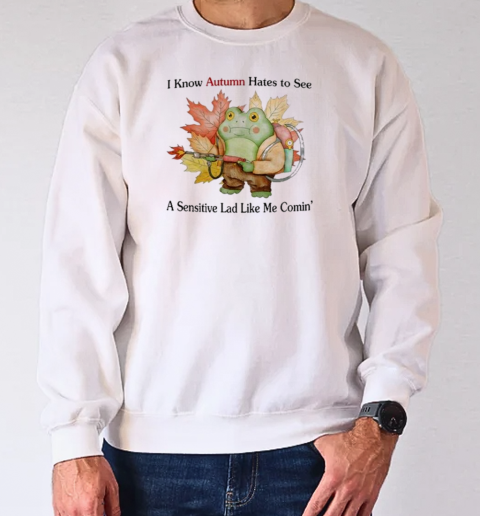 I Know Autumn Hates To See A Sensitive Lad Like Me Comin' T-Shirt Unisex Sweatshirt