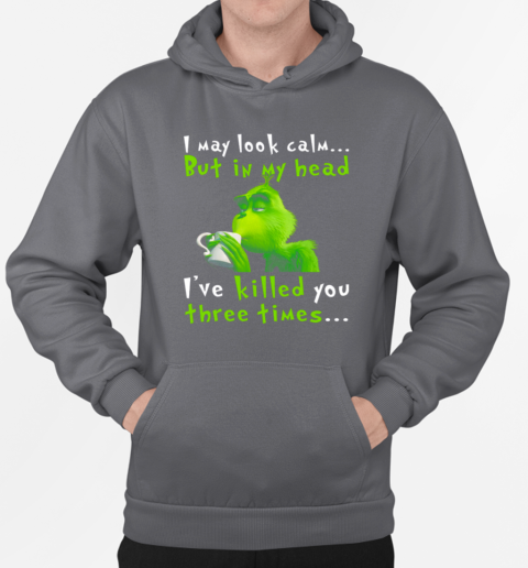 I May Look Calm But In My Head I've Killed You Three Times The Grinch T-Shirt Unisex Hoodie