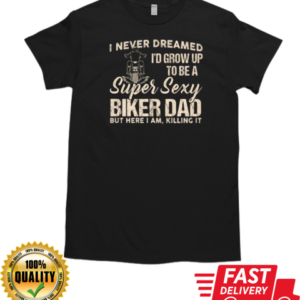 I Never Dreamed I'd Grow Up To Be A Super Sexy Biker Dad T-Shirt Classic Men's T-shirt