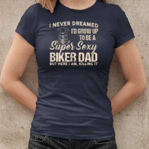 I Never Dreamed I'd Grow Up To Be A Super Sexy Biker Dad T-Shirt Classic Women's T-shirt