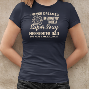 I Never Dreamed I'd Grow Up To Be A Super Sexy Firefighter Dad T-Shirt Classic Women's T-shirt