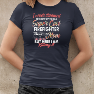 I Never Dreamed I'd Grow Up To Be Super Cool Firefighter Mom But Here I Am Killing It T-Shirt Classic Women's T-shirt