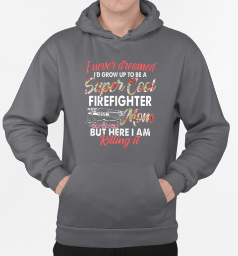 I Never Dreamed I'd Grow Up To Be Super Cool Firefighter Mom But Here I Am Killing It T-Shirt Unisex Hoodie