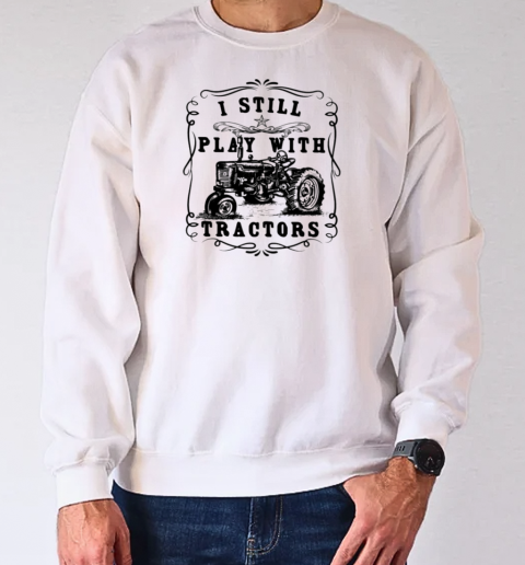 I Still Play With Tractor T-Shirt Unisex Sweatshirt