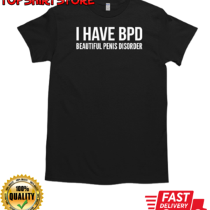 I have BPD beautiful penis disorder T-Shirt Classic Men's T-shirt