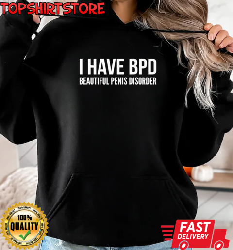 I have BPD beautiful penis disorder T-Shirt Unisex Hoodie