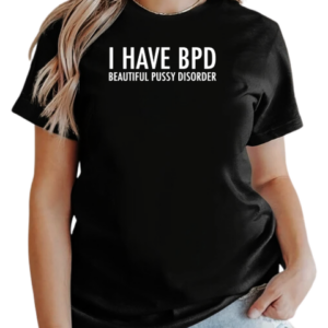 I have bpd beautiful pussy disorder T-Shirt Classic Women's T-shirt