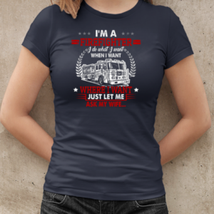 I'm A Firefighter I Do What I Want When I Want Where I Want Just Let Me Ask My Wife T-Shirt Classic Women's T-shirt