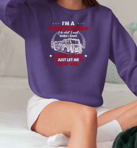 I'm A Firefighter I Do What I Want When I Want Where I Want Just Let Me Ask My Wife T-Shirt Unisex Sweatshirt