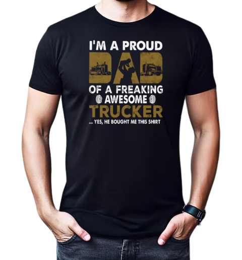 I'm A Proud Dad Of A Freaking Awesome Trucker Yes He Bought Me This T-Shirt Classic Men's T-shirt