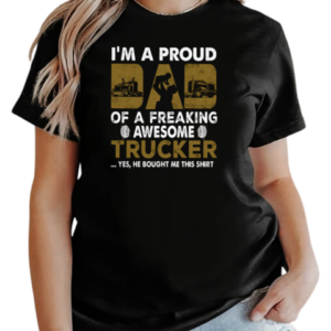 I'm A Proud Dad Of A Freaking Awesome Trucker Yes He Bought Me This T-Shirt Classic Women's T-shirt