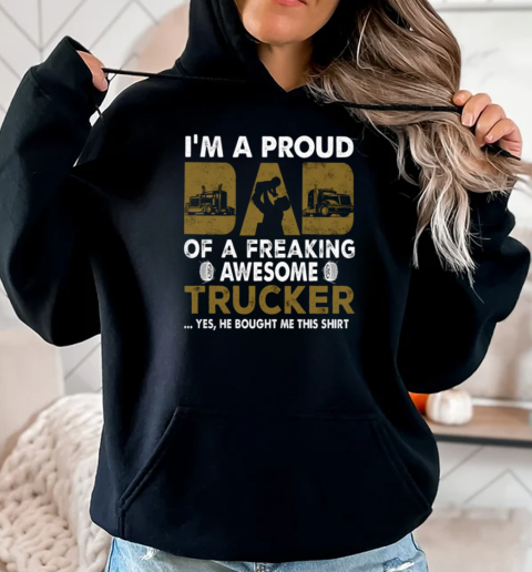 I'm A Proud Dad Of A Freaking Awesome Trucker Yes He Bought Me This T-Shirt Unisex Hoodie