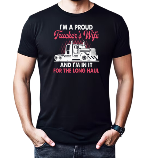 I'm A Proud Trucker's Wife I'm In It For The Long Haul T-Shirt Classic Men's T-shirt